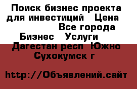 Поиск бизнес-проекта для инвестиций › Цена ­ 2 000 000 - Все города Бизнес » Услуги   . Дагестан респ.,Южно-Сухокумск г.